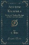 C. Hahn - Aus Dem Kaukasus: Reisen Und Studien; Beiträge Zur Kenntnis Des Landes (Classic Reprint)
