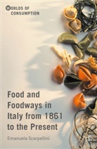 Emanuela Scarpellini - Food and Foodways in Italy From 1861 to the Present