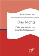 Anna-Vanadis Faix - Das Nichts: Oder wie leer ist das Quantenfeldvakuum?