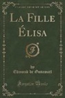 Edmond De Goncourt - La Fille Élisa (Classic Reprint)