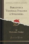 Unknown Author - Biblioteca Teatrale Italiana e Straniera (Classic Reprint)
