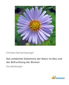 Christian Konrad Sprengel - Das entdeckte Geheimnis der Natur im Bau und der Befruchtung der Blumen