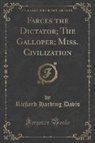 Richard Harding Davis - Farces the Dictator; The Galloper; Miss. Civilization (Classic Reprint)