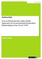 Giuliana Helm - Love in Postmodernity. Zadie Smiths Approach of Unconventional Postmodern Relationships in her Novel "N-W"