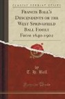 T. H. Ball - Francis Ball's Descendents or the West Springfield Ball Family From 1640-1902 (Classic Reprint)
