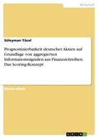 Süleyman Yücel - Prognostizierbarkeit deutscher Aktien auf Grundlage von aggregierten Informationssignalen aus Finanzzeitreihen. Das Scoring-Konzept