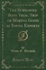 Victor G. Durham - The Submarine Boys Trial Trip or Making Good as Young Experts (Classic Reprint)