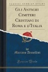 Mariano Armellini - Gli Antichi Cimiteri Cristiani di Roma e d'Italia (Classic Reprint)