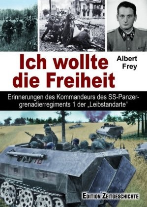 Albert Frey - Ich wollte die Freiheit Erinnerungen des Kommandeurs des SS-Panzergrenadierregiments 1 der "Leibstandarte".
