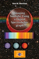 Ken M Harrison, Ken M. Harrison - Imaging Sunlight Using a Digital Spectroheliograph