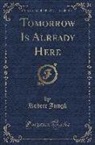 Robert Jungk - Tomorrow Is Already Here (Classic Reprint)