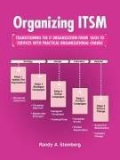 Randy A. Steinberg - Organizing ITSM - TRANSITIONING THE IT ORGANIZATION FROM SILOS TO SERVICES WITH PRACTICAL ORGANIZATIONAL CHANGE