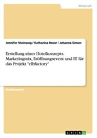 Katharina Heser, Johanna Simon, Jennifer Steinweg - Erstellung eines Hotelkonzepts. Marketingmix, Eröffnungsevent und IT für das Projekt "elbfactory"