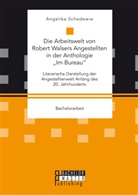 Angelika Schedewie - Die Arbeitswelt von Robert Walsers Angestellten in der Anthologie "Im Bureau": Literarische Darstellung der Angestelltenwelt Anfang des 20. Jahrhunderts