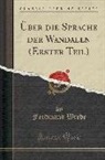Ferdinand Wrede - Über die Sprache der Wandalen (Erster Teil) (Classic Reprint)