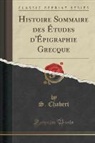 S. Chabert - Histoire Sommaire des Études d'Épigraphie Grecque (Classic Reprint)