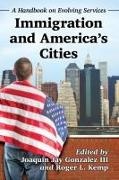 Joaquin Jay Gonzalez, Joaquin Jay III Gonzalez, Joaquin Jay Gonzalez III, Roger L. Kemp, Joaquin Jay Gonzalez, … - Immigration and America's Cities A Handbook on Evolving Services