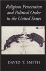David T. Smith, David T. (University of Sydney) Smith, Smith David T. - Religious Persecution and Political Order in the United States