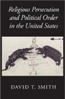 David T. Smith, David T. (University of Sydney) Smith, Smith David T. - Religious Persecution and Political Order in the United States