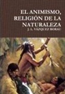 J. L. Vazquez Borau, J. L. Vázquez Borau - EL ANIMISMO, RELIGIÓN DE LA NATURALEZA