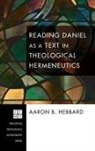Aaron Hebbard, Aaron B. Hebbard - Reading Daniel as a Text in Theological Hermeneutics