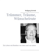 Wolfgang Schmidt - Trümmer, Träume, Wünschelrute