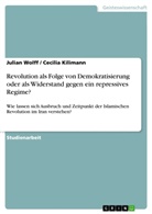 Cecilia Kilimann, Julia Wolff, Julian Wolff - Revolution als Folge von Demokratisierung oder als Widerstand gegen ein repressives Regime?