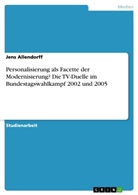 Jens Allendorff - Personalisierung als Facette der Modernisierung? Die TV-Duelle im Bundestagswahlkampf 2002 und 2005