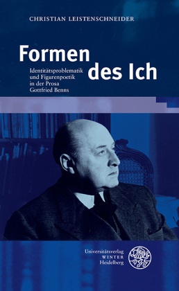 Christian Leistenschneider - Formen des Ich - Identitätsproblematik und Figurenpoetik in der Prosa Gottfried Benns. Dissertationsschrift