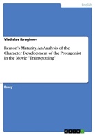 Vladislav Ibragimov - Renton's Maturity. An Analysis of the Character Development of the Protagonist in the Movie "Trainspotting"