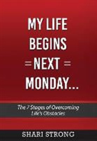 Shari Strong - My Life Begins Next Monday...: The 7 Stages of Overcoming Life's Obstacles