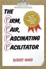 Robert Ward - Firm, Fair, Fascinating Facilitator