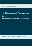 Rolf Friedrich Schuett - Ist Philosophical Correctness eine Kommunikationswissenschaft?