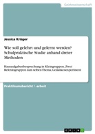 Jessica Krüger - Wie soll gelehrt und gelernt werden? Schulpraktische Studie anhand dreier Methoden