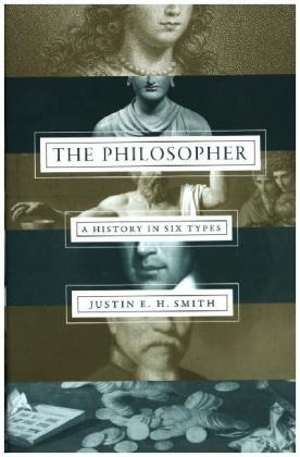Justin E. H. Smith, Justin Smith-Ruiu - The Philosopher A History in Six Types