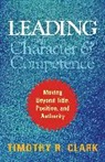 Clark, Timothy R Clark, Timothy R. Clark - Leading with Character and Competence