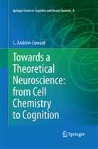 L Andrew Coward, L. Andrew Coward - Towards a Theoretical Neuroscience: from Cell Chemistry to Cognition