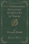 Alexandre Dumas - Les Garibaldiens, Révolution de Sicile Et de Naples (Classic Reprint)