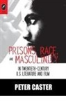 Peter Caster, PH D Peter Caster - Prisons, Race, and Masculinity in Twentieth-Century U.S. Literature and Film