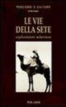 Ardito Desio - Le vie della sete. Esplorazioni sahariane