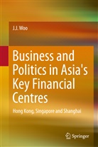 J J Woo, J. J. Woo, Jun Jie Woo - Business and Politics in Asia's Key Financial Centres