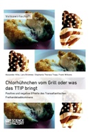Stephanie Theresa Baulig, Lar Brümmer, Lars Brümmer, Alex Hille, Alexander Hille, Alexander u a Hille... - Chlorhühnchen vom Grill oder was das TTIP bringt. Positive und negative Effekte des Transatlantischen Freihandelsabkommens