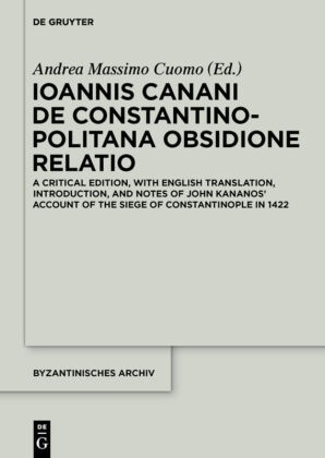 Andrea Massimo Cuomo, Andreas Massimo Cuomo, Andre Massimo Cuomo, Andrea Massimo Cuomo - Ioannis Canani de Constantinopolitana obsidione relatio A Critical Edition, with English Translation, Introduction, and Notes of John Kananos' account of the Siege of Constantinople in 1422