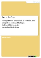 Nguyen Nam Tran - Foreign Direct Investment in Vietnam. Die Integration von nachhaltigen Einflussfaktoren in die Markteintrittsstrategie