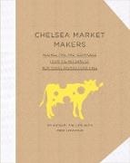 Cree Lefavour, Michael Phillips, Michael/ Lefavour Phillips - Chelsea Market Makers Recipes, Tips, and Techniques from the Artisans of New York s