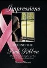 Norma Woody - Impressions Behind the Pink Ribbon: Writing Through the Laughter and Tears with My Metastatic Breast Cancer
