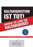 Werner F Hahn, Werner F. Hahn - Kaltakquisition ist tot! Hurra! Es lebe die Kaltakquise!