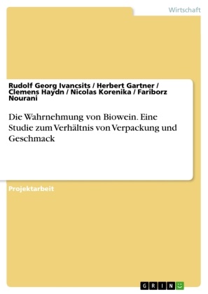 Herber Gartner, Herbert Gartner, Clemens Haydn, Rudolf Geor Ivancsits, Rudolf Georg Ivancsits, … - Die Wahrnehmung von Biowein. Eine Studie zum Verhältnis von Verpackung und Geschmack