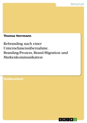 Thomas Herrmann - Rebranding nach einer Unternehmensübernahme. Branding-Prozess, Brand-Migration und Markenkommunikation