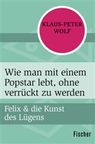 Klaus-Peter Wolf - Felix und die Kunst des Lügens - Wie man mit einem Popstar lebt, ohne verrückt zu werden
